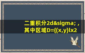 二重积分2dσ ,其中区域D={(x,y)lx2+y2≤1}